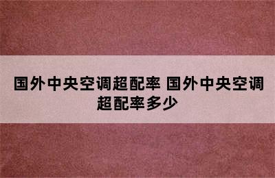 国外中央空调超配率 国外中央空调超配率多少